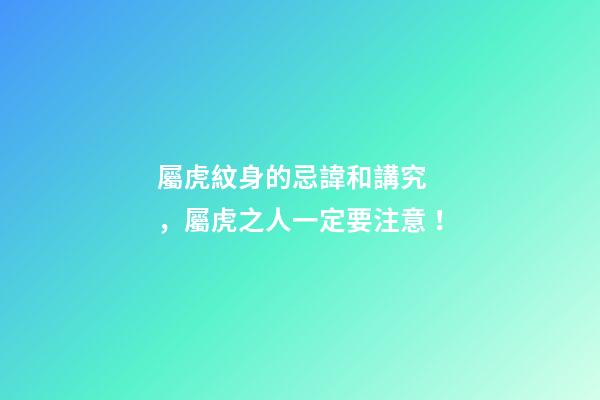 屬虎紋身的忌諱和講究，屬虎之人一定要注意！